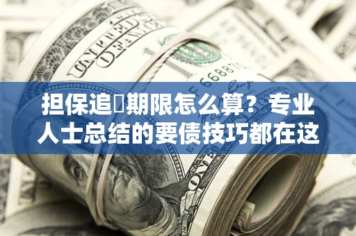 北京担保追償期限怎么算？专业人士总结的要债技巧都在这里了