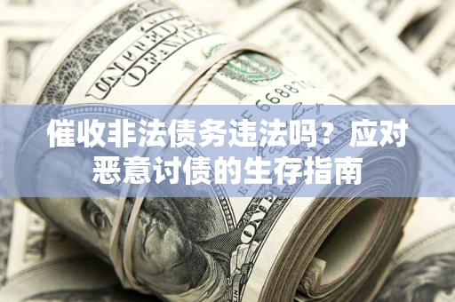 北京催收非法债务违法吗？应对恶意讨债的生存指南
