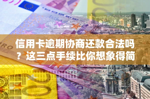 北京信用卡逾期协商还款合法吗？这三点手续比你想象得简单