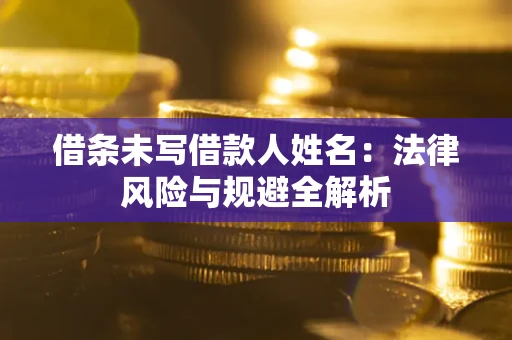 北京借条未写借款人姓名：法律风险与规避全解析
