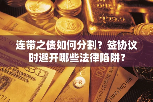 北京连带之债如何分割？签协议时避开哪些法律陷阱？