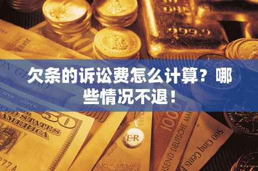 北京欠条的诉讼费怎么计算?哪些情况不退! 北京欠条的诉讼费怎么计算?哪些情况不退!