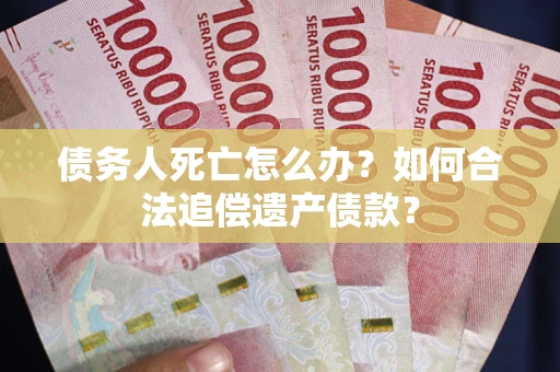 北京债务人死亡怎么办？如何合法追偿遗产债款？