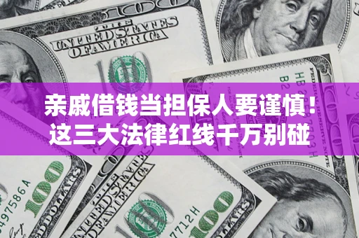 北京亲戚借钱当担保人要谨慎！这三大法律红线千万别碰