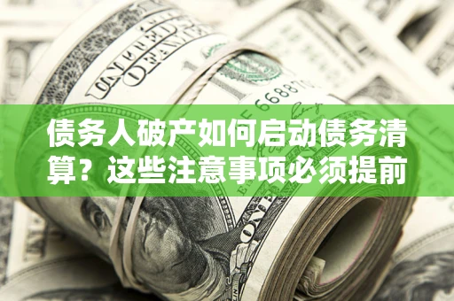 北京债务人破产如何启动债务清算？这些注意事项必须提前知道