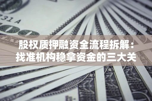 北京股权质押融资全流程拆解：找准机构稳拿资金的三大关键