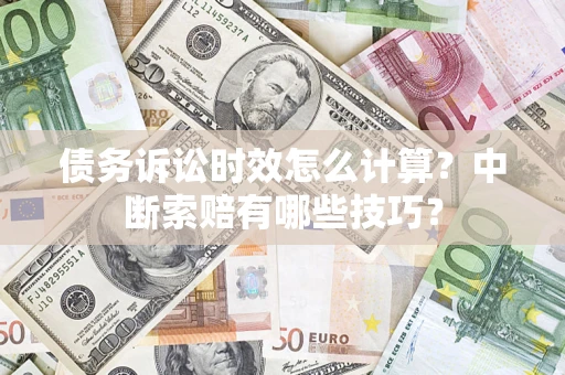 北京债务诉讼时效怎么计算？中断索赔有哪些技巧？