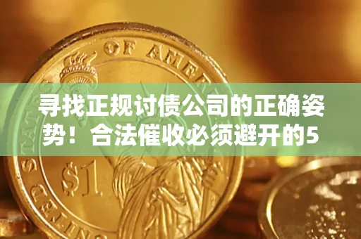 北京寻找正规讨债公司的正确姿势！合法催收必须避开的5大雷区