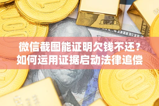 北京微信截图能证明欠钱不还？如何运用证据启动法律追偿程序？