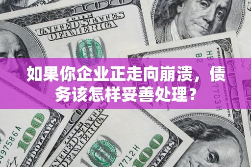 北京如果你企业正走向崩溃，债务该怎样妥善处理？