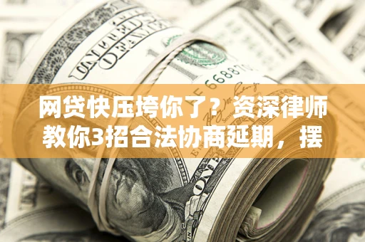 北京网贷快压垮你了？资深律师教你3招合法协商延期，摆脱暴力催收！