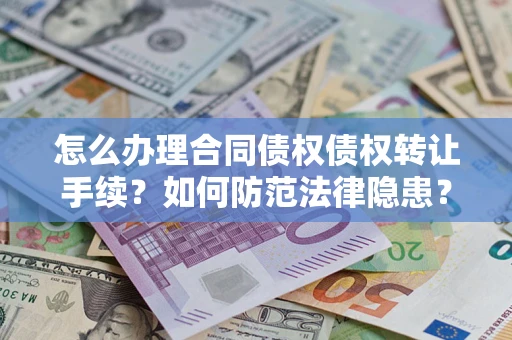北京怎么办理合同债权债权转让手续？如何防范法律隐患？