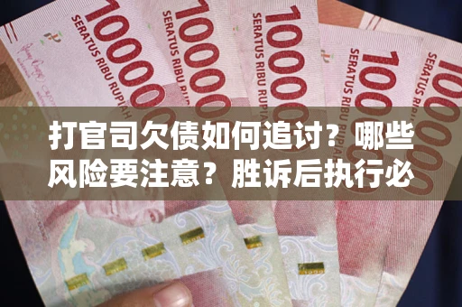 北京打官司欠债如何追讨？哪些风险要注意？胜诉后执行必看！