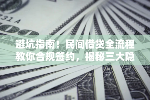 北京避坑指南！民间借贷全流程教你合规签约，揭秘三大隐形陷阱