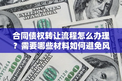 北京合同债权转让流程怎么办理？需要哪些材料如何避免风险？