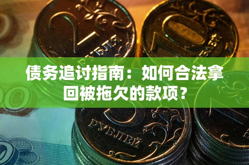 北京债务追讨指南：如何合法拿回被拖欠的款项？