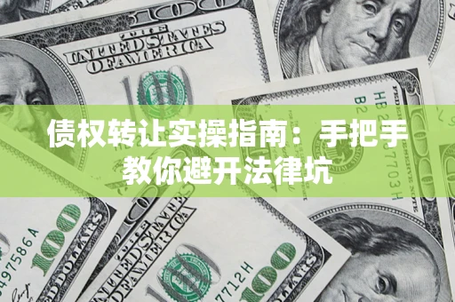 北京债权转让实操指南：手把手教你避开法律坑