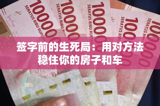 北京签字前的生死局：用对方法稳住你的房子和车