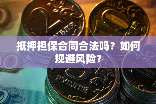 北京抵押担保合同合法吗？如何规避风险？