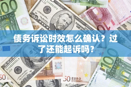 北京债务诉讼时效怎么确认？过了还能起诉吗？