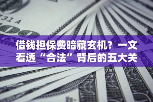 北京借钱担保费暗藏玄机？一文看透“合法”背后的五大关键陷阱