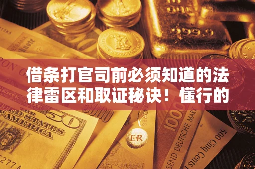 北京借条打官司前必须知道的法律雷区和取证秘诀！懂行的人已经留好这些证据