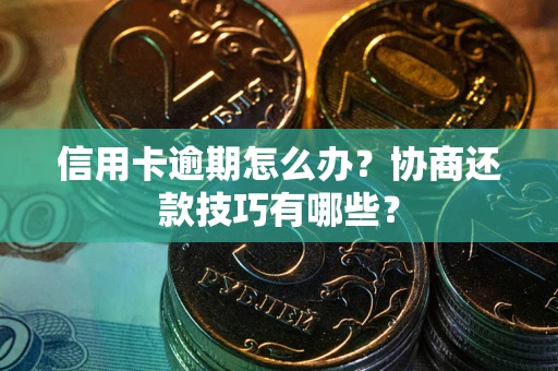 北京信用卡逾期怎么办？协商还款技巧有哪些？