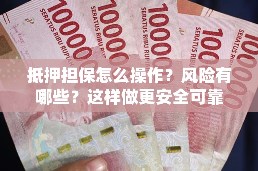 北京抵押担保怎么操作？风险有哪些？这样做更安全可靠