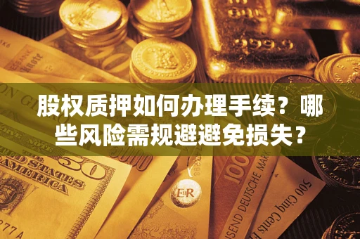 北京股权质押如何办理手续？哪些风险需规避避免损失？