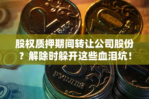北京股权质押期间转让公司股份？解除时躲开这些血泪坑！