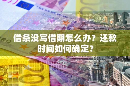 北京借条没写借期怎么办？还款时间如何确定？