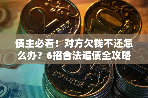 北京债主必看！对方欠钱不还怎么办？6招合法追债全攻略