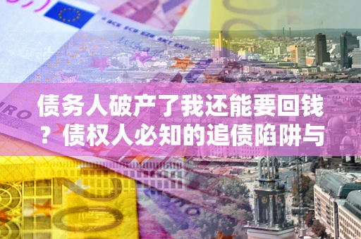 北京债务人破产了我还能要回钱？债权人必知的追债陷阱与破局之道