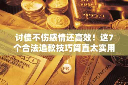 北京讨债不伤感情还高效！这7个合法追款技巧简直太实用