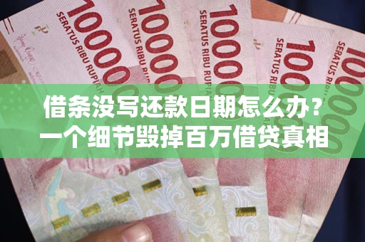 北京借条没写还款日期怎么办？一个细节毁掉百万借贷真相