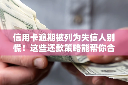 北京信用卡逾期被列为失信人别慌！这些还款策略能帮你合法止损