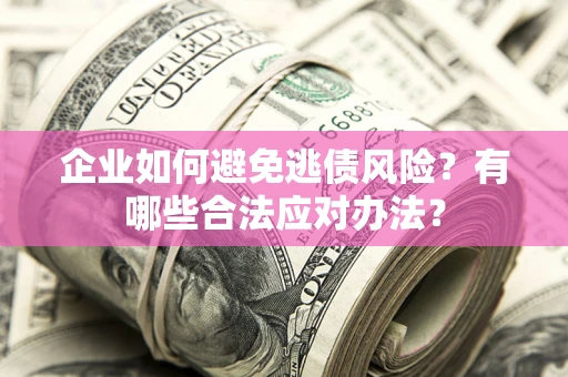 北京企业如何避免逃债风险？有哪些合法应对办法？