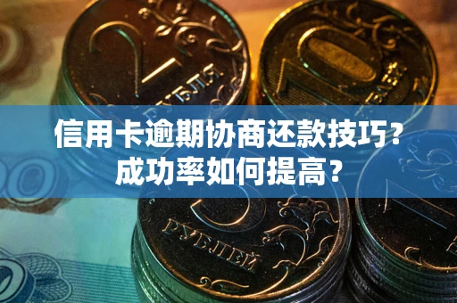 北京信用卡逾期协商还款技巧？成功率如何提高？
