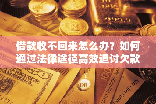 北京借款收不回来怎么办?如何通过法律途径高效追讨欠款? 北京借款收不回来怎么办?如何通过法律途径高效追讨欠款?