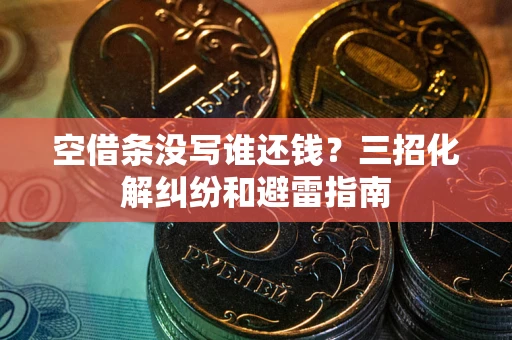 北京空借条没写谁还钱？三招化解纠纷和避雷指南