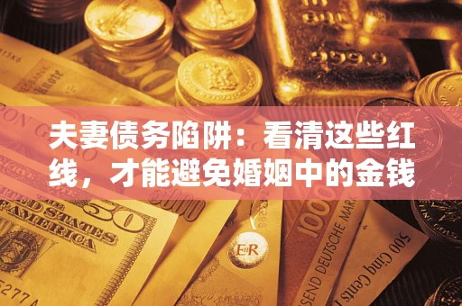 北京夫妻债务陷阱：看清这些红线，才能避免婚姻中的金钱危机
