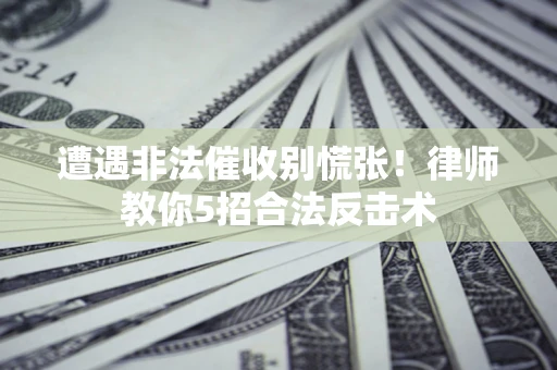 北京遭遇非法催收别慌张！律师教你5招合法反击术