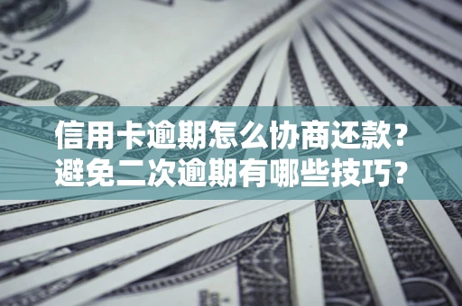 北京信用卡逾期怎么协商还款？避免二次逾期有哪些技巧？