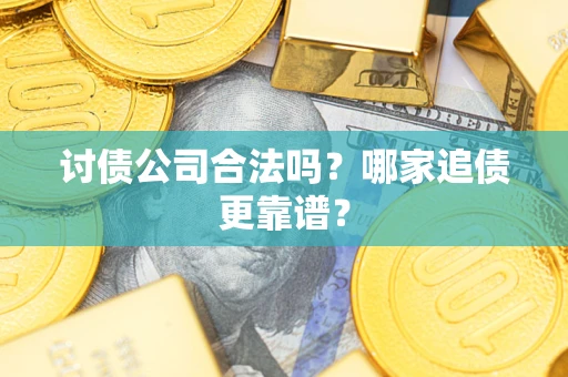 北京讨债公司合法吗？哪家追债更靠谱？