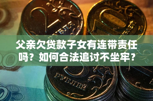 北京父亲欠贷款子女有连带责任吗？如何合法追讨不坐牢？