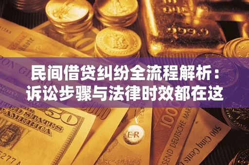 北京民间借贷纠纷全流程解析：诉讼步骤与法律时效都在这儿了