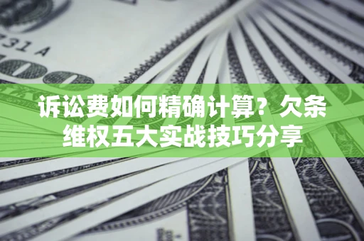 北京诉讼费如何精确计算？欠条维权五大实战技巧分享