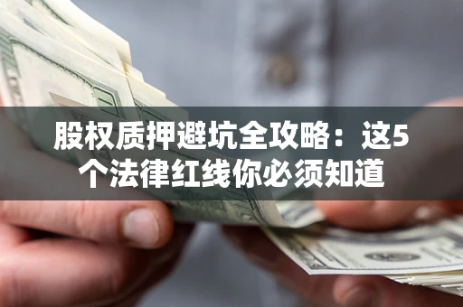 北京股权质押避坑全攻略：这5个法律红线你必须知道
