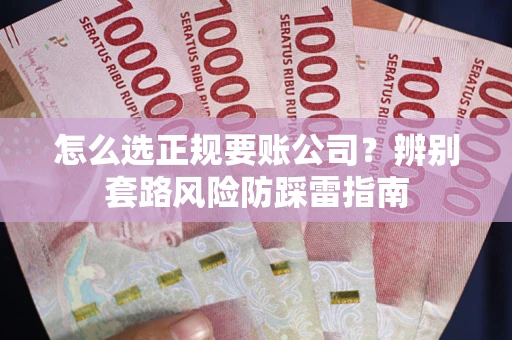 北京怎么选正规要账公司？辨别套路风险防踩雷指南