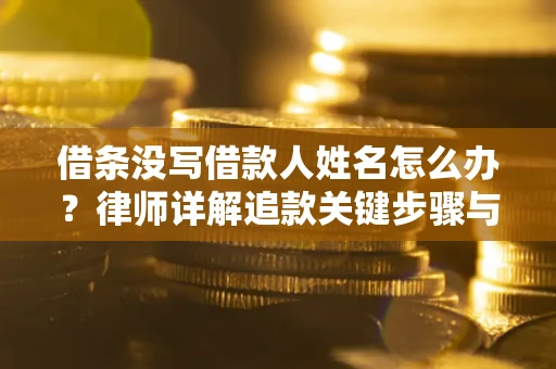 北京借条没写借款人姓名怎么办？律师详解追款关键步骤与证据链构建